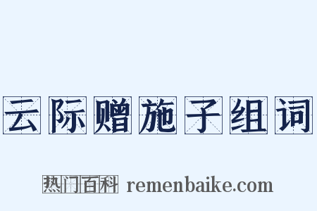 云际赠施子组词是什么意思的图片